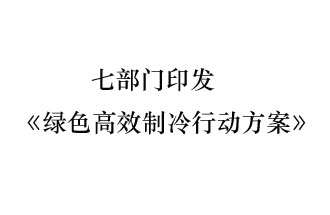 國家發(fā)展和改革委員會等7部門近日聯(lián)合發(fā)布《綠色高效制冷行動方案》