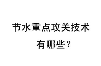 2019年節(jié)水重點(diǎn)攻關(guān)技術(shù)是哪些？